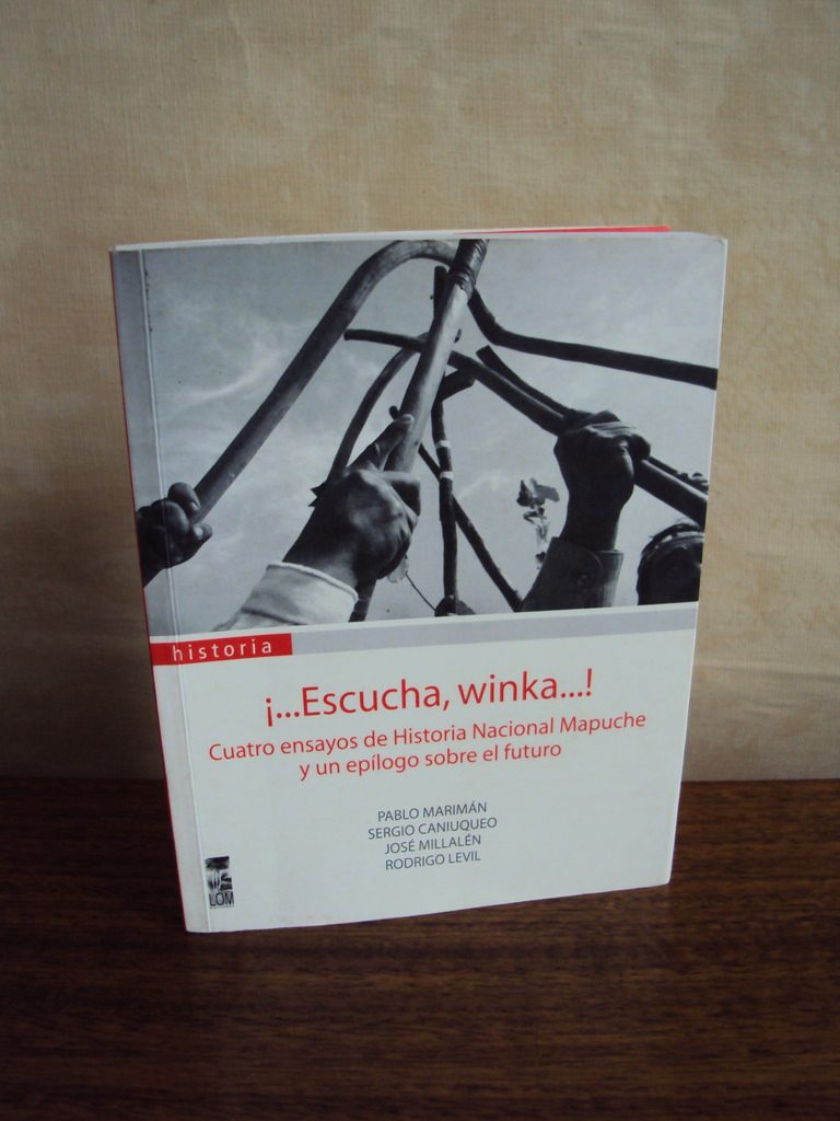 !…Escucha, Winka…! Cuatro ensayos de Historia Nacional Mapuche y un epílogo sobre el futuro